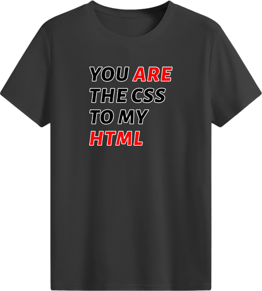 You are the CSS to my HTML T-shirt