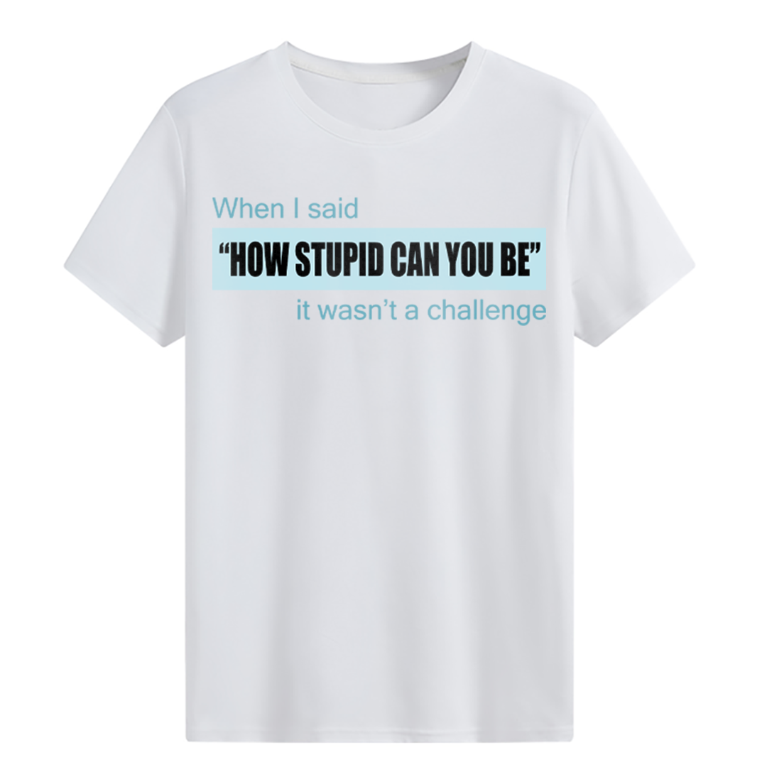 “HOW STUPID CAN YOU BE” T-shirt