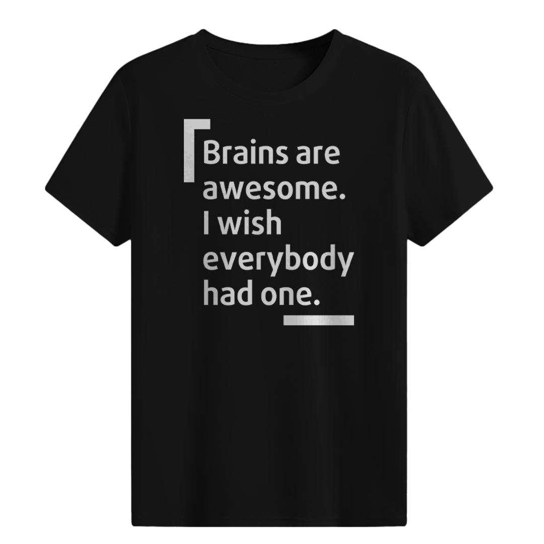 Brains are awesome. I wish everybody had one. T-shirt