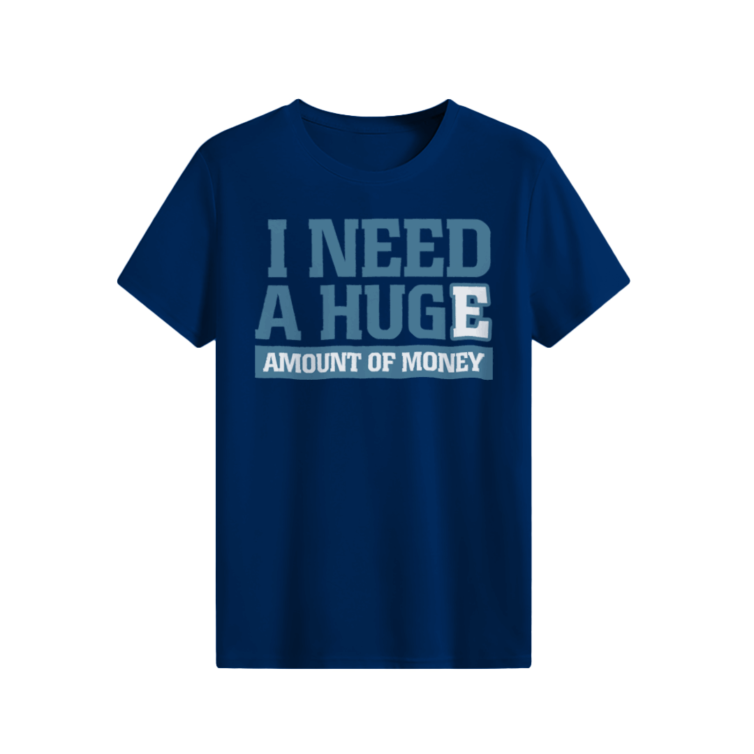 I need a huge amount of money T-shirt