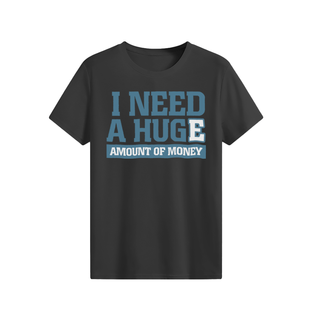 I need a huge amount of money T-shirt