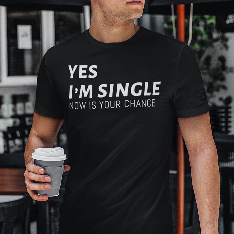 Yes I’m single, now is your chance T-shirt
